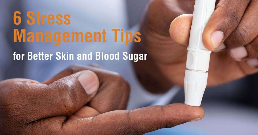 6 Stress Management Tips for Better Skin and Blood Sugar